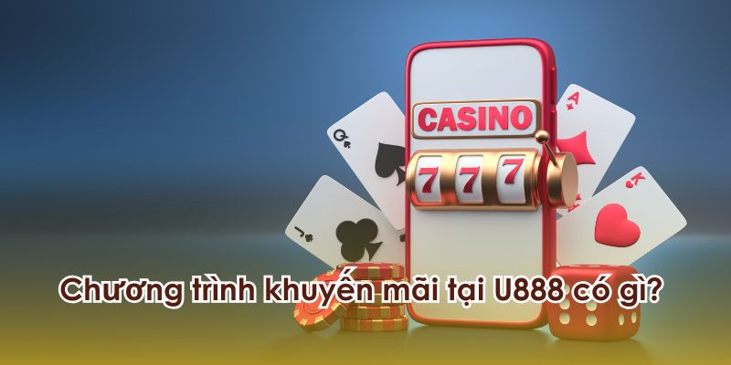 Chương trình khuyến mãi U888 có gì?