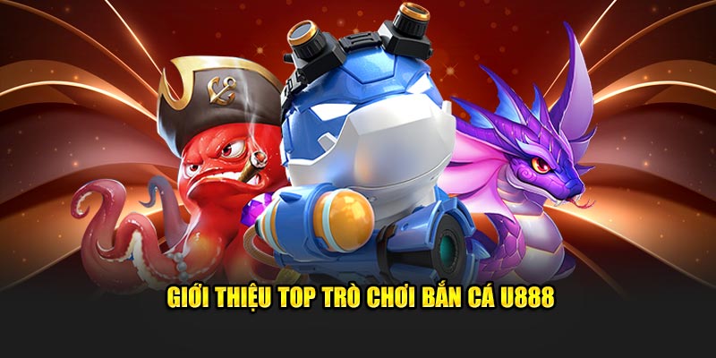 Giới thiệu top trò chơi Bắn Cá U888