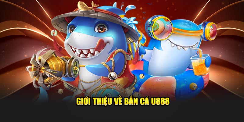 Giới thiệu về Bắn Cá U888