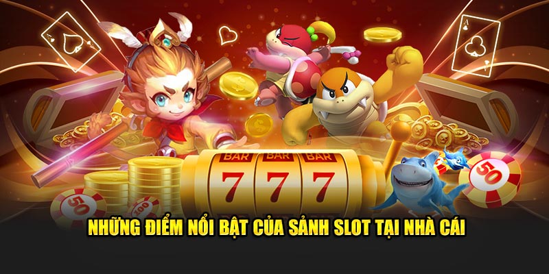 Những điểm nổi bật của sảnh slot tại nhà cái